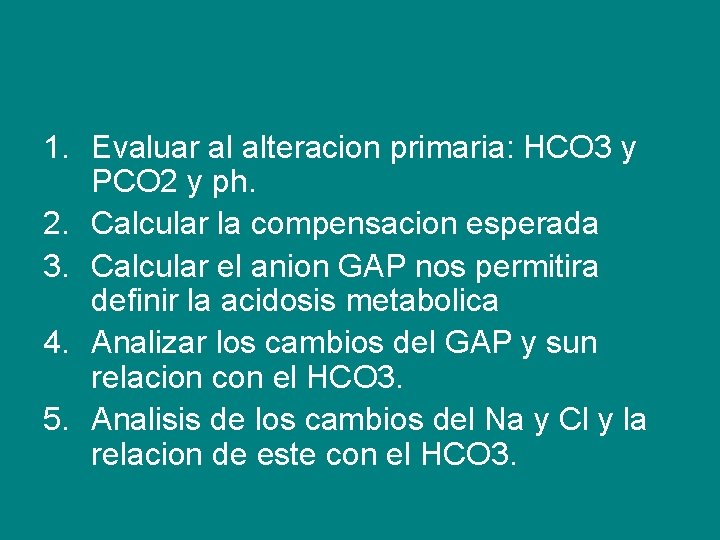 1. Evaluar al alteracion primaria: HCO 3 y PCO 2 y ph. 2. Calcular