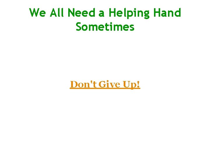 We All Need a Helping Hand Sometimes Don't Give Up! 