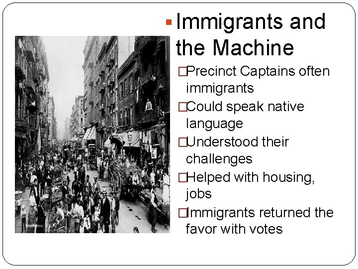 § Immigrants and the Machine �Precinct Captains often immigrants �Could speak native language �Understood