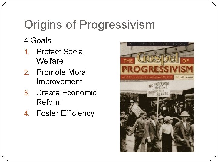 Origins of Progressivism 4 Goals 1. Protect Social Welfare 2. Promote Moral Improvement 3.