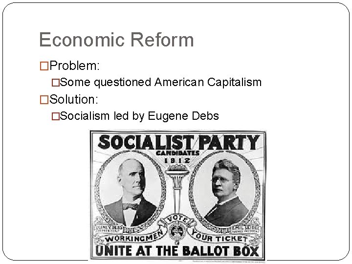 Economic Reform �Problem: �Some questioned American Capitalism �Solution: �Socialism led by Eugene Debs 