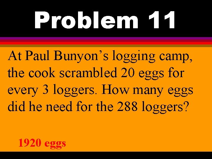 Problem 11 At Paul Bunyon’s logging camp, the cook scrambled 20 eggs for every