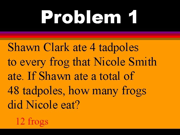 Problem 1 Shawn Clark ate 4 tadpoles to every frog that Nicole Smith ate.