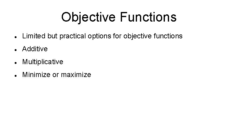 Objective Functions Limited but practical options for objective functions Additive Multiplicative Minimize or maximize