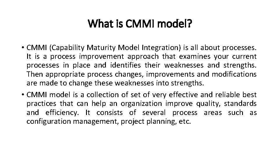What is CMMI model? • CMMI (Capability Maturity Model Integration) is all about processes. What is CMMI model? • CMMI (Capability Maturity Model Integration) is all about processes.