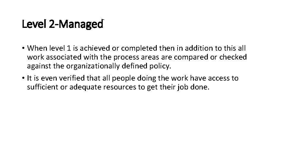 Level 2 -Managed • When level 1 is achieved or completed then in addition