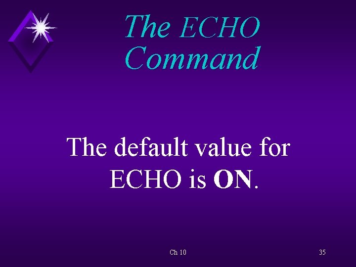 The ECHO Command The default value for ECHO is ON. Ch 10 35 
