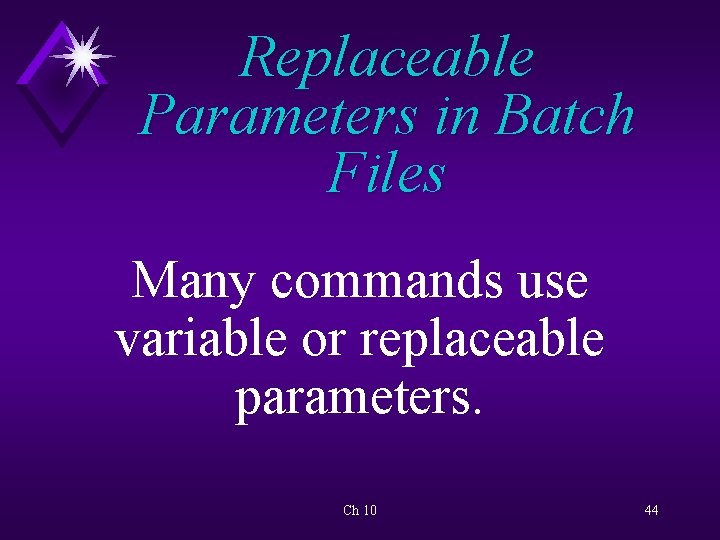 Replaceable Parameters in Batch Files Many commands use variable or replaceable parameters. Ch 10