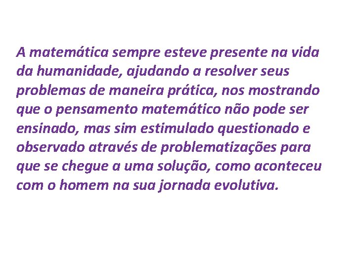 A matemática sempre esteve presente na vida da humanidade, ajudando a resolver seus problemas