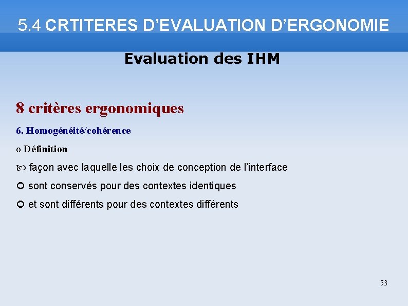 5. 4 CRTITERES D’EVALUATION D’ERGONOMIE Evaluation des IHM 8 critères ergonomiques 6. Homogénéité/cohérence o