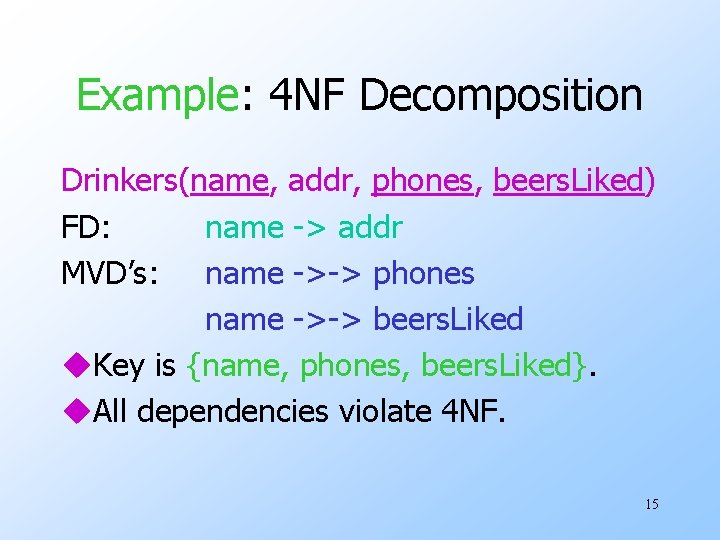 Example: 4 NF Decomposition Drinkers(name, addr, phones, beers. Liked) FD: name -> addr MVD’s: