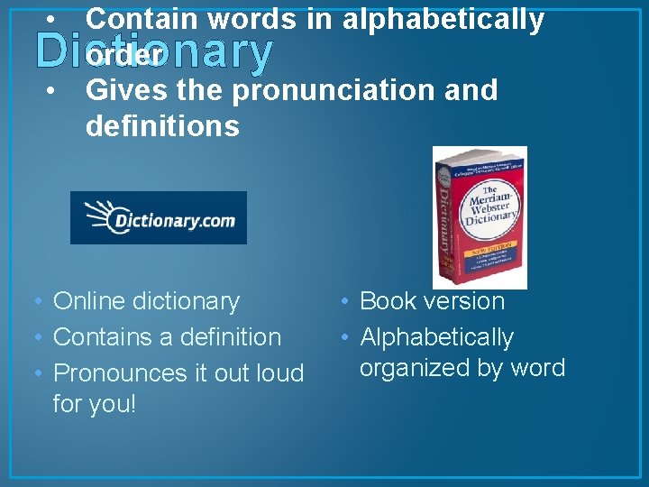  • Contain words in alphabetically order • Gives the pronunciation and definitions Dictionary
