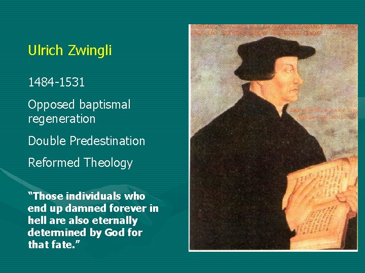 Ulrich Zwingli 1484 -1531 Opposed baptismal regeneration Double Predestination Reformed Theology “Those individuals who