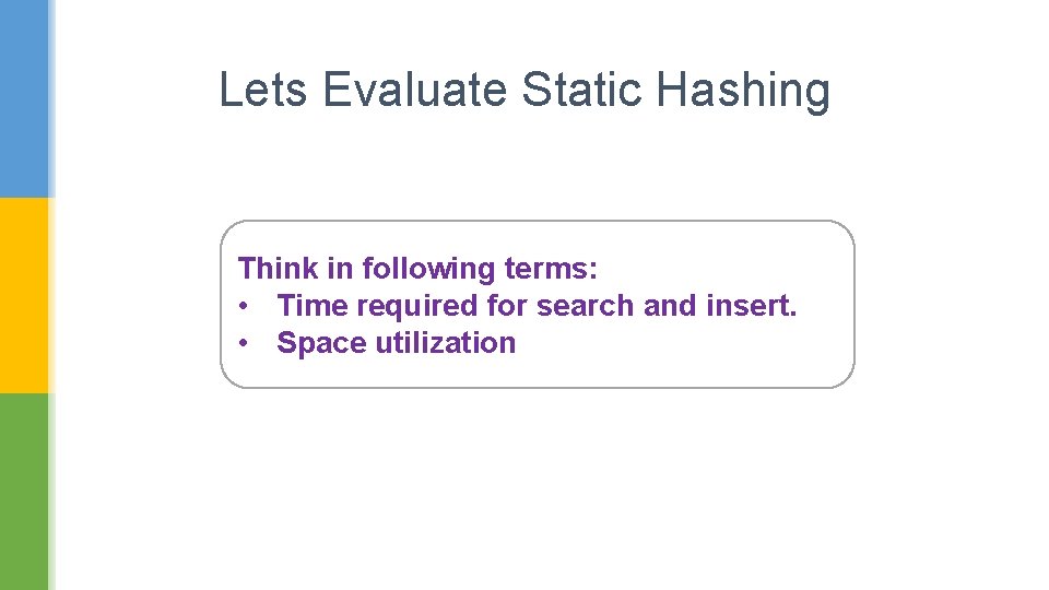 Lets Evaluate Static Hashing Think in following terms: • Time required for search and