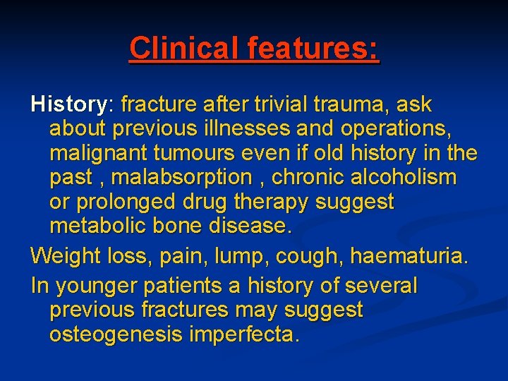 Clinical features: History: fracture after trivial trauma, ask about previous illnesses and operations, malignant
