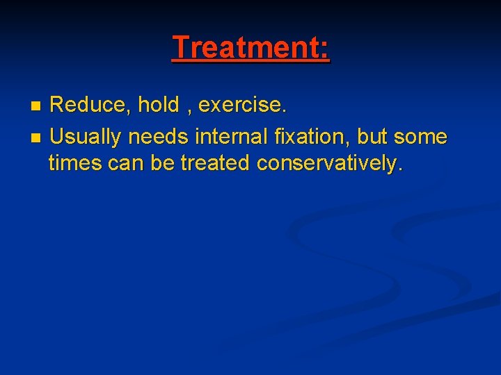 Treatment: Reduce, hold , exercise. n Usually needs internal fixation, but some times can