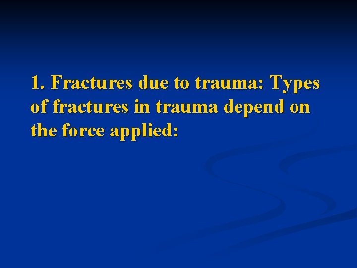 1. Fractures due to trauma: Types of fractures in trauma depend on the force