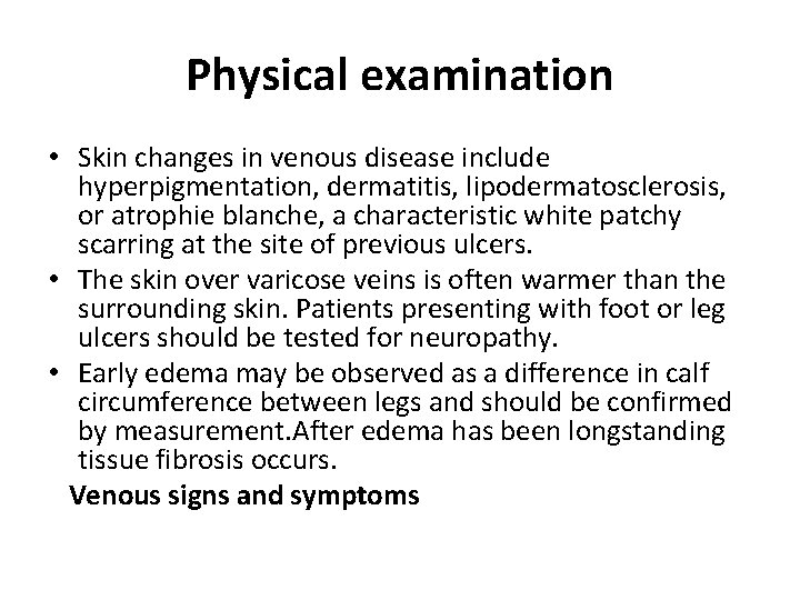 Physical examination • Skin changes in venous disease include hyperpigmentation, dermatitis, lipodermatosclerosis, or atrophie