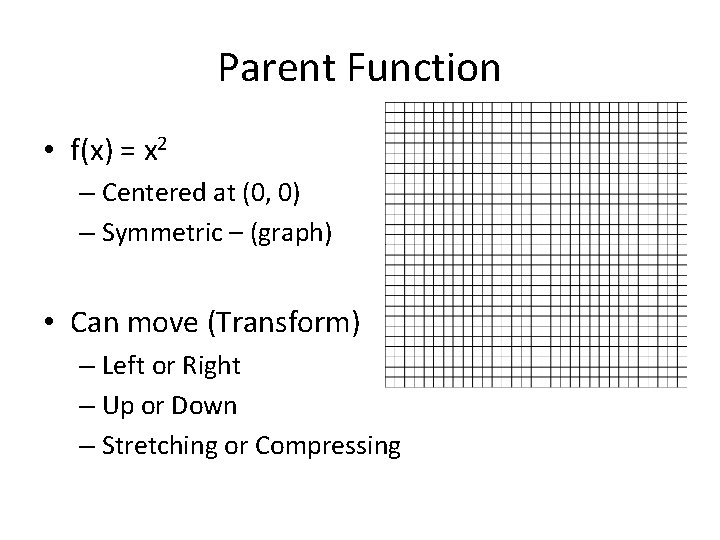 Parent Function • f(x) = x 2 – Centered at (0, 0) – Symmetric