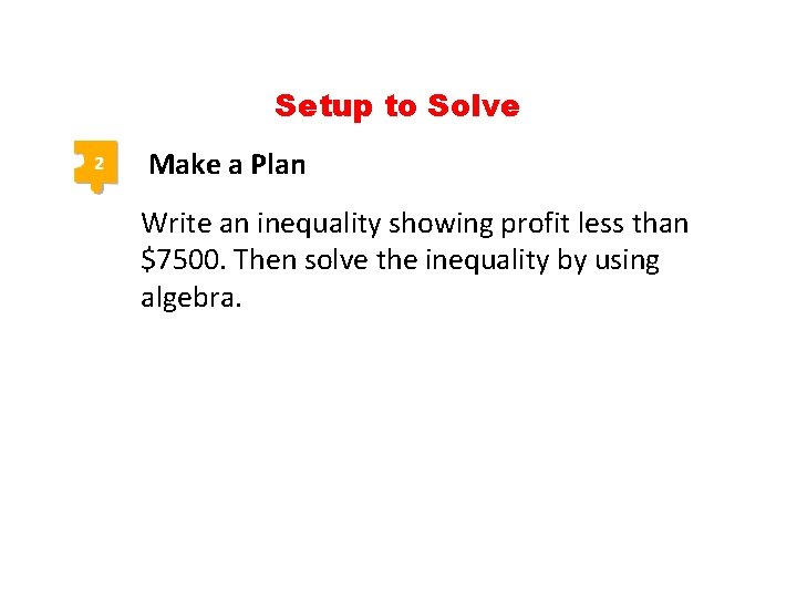 Setup to Solve 2 Make a Plan Write an inequality showing profit less than