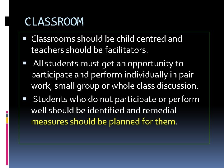 CLASSROOM Classrooms should be child centred and teachers should be facilitators. All students must