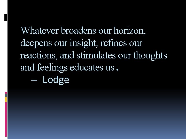 Whatever broadens our horizon, deepens our insight, refines our reactions, and stimulates our thoughts