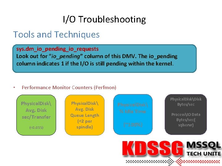 I/O Troubleshooting Tools and Techniques sys. dm_io_pending_io_requests Look out for “io_pending” column of this