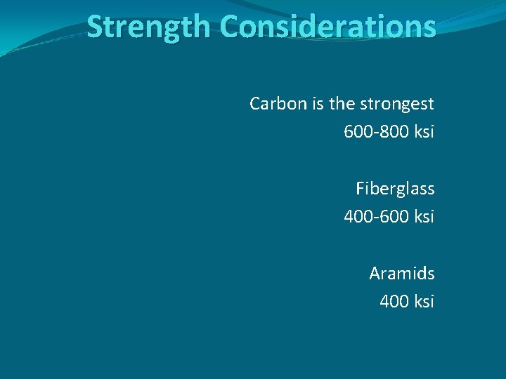 Strength Considerations Carbon is the strongest 600 -800 ksi Fiberglass 400 -600 ksi Aramids