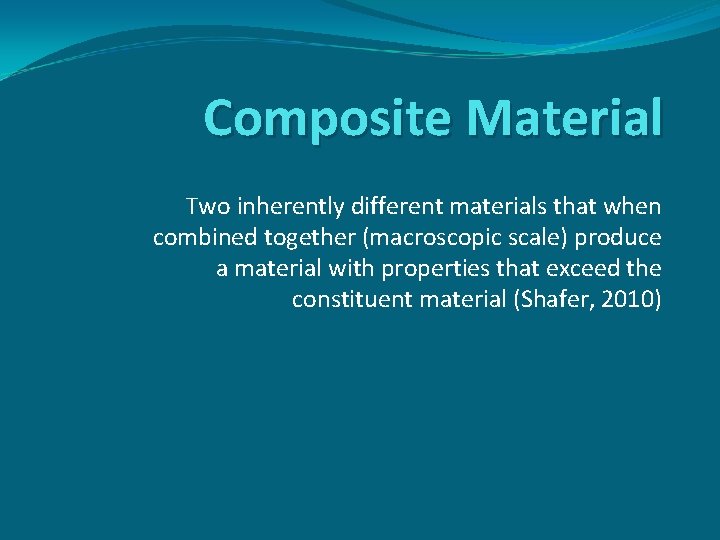 Composite Material Two inherently different materials that when combined together (macroscopic scale) produce a