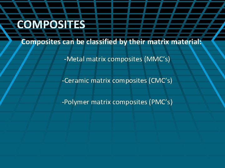 COMPOSITES Composites can be classified by their matrix material: -Metal matrix composites (MMC’s) -Ceramic