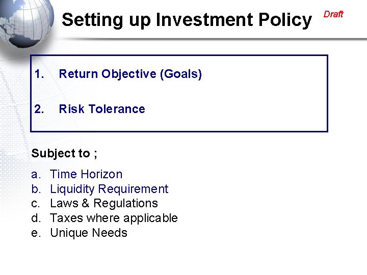 Setting up Investment Policy 1. Return Objective (Goals) 2. Risk Tolerance Subject to ;