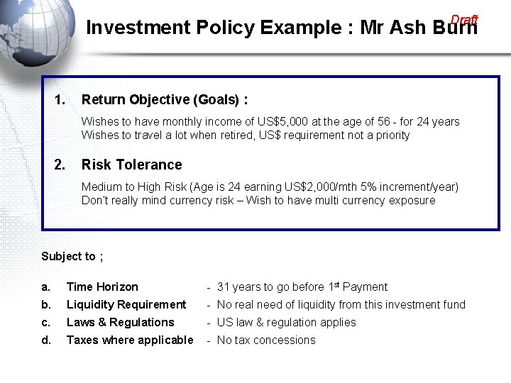 Draft Investment Policy Example : Mr Ash Burn 1. Return Objective (Goals) : Wishes