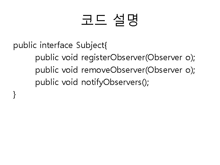 코드 설명 public interface Subject{ public void register. Observer(Observer o); public void remove. Observer(Observer