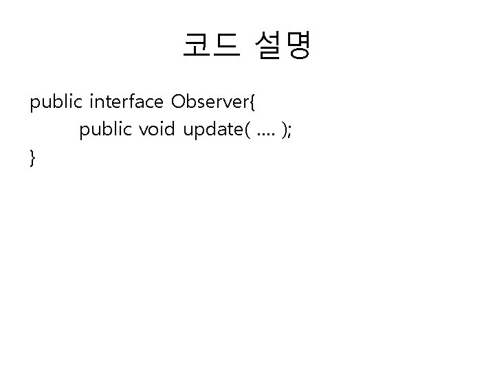 코드 설명 public interface Observer{ public void update( …. ); } 