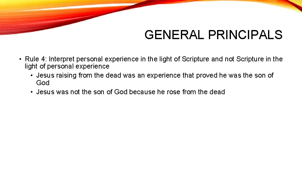 GENERAL PRINCIPALS • Rule 4: Interpret personal experience in the light of Scripture and