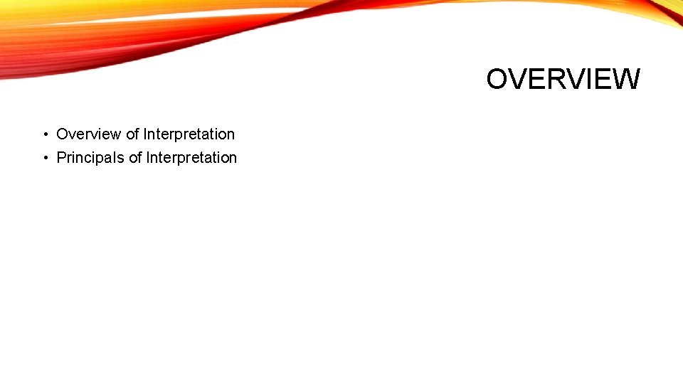 OVERVIEW • Overview of Interpretation • Principals of Interpretation 