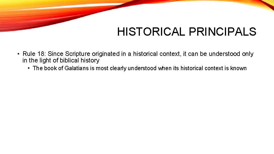 HISTORICAL PRINCIPALS • Rule 18: Since Scripture originated in a historical context, it can