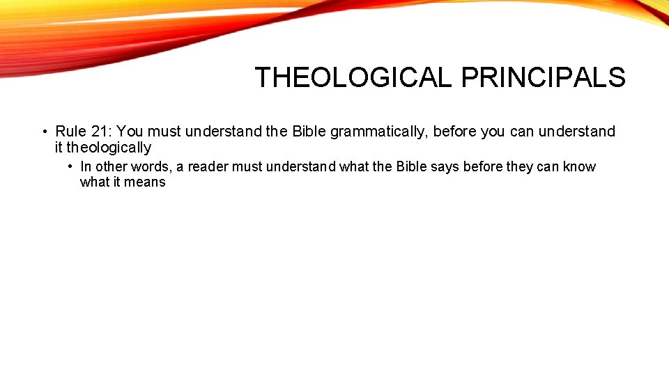 THEOLOGICAL PRINCIPALS • Rule 21: You must understand the Bible grammatically, before you can