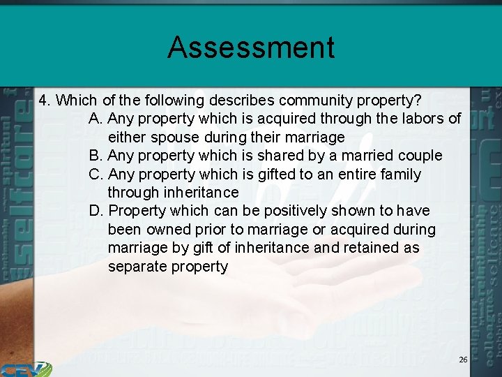 Assessment 4. Which of the following describes community property? A. Any property which is