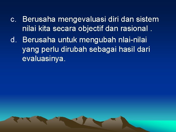 c. Berusaha mengevaluasi diri dan sistem nilai kita secara objectif dan rasional. d. Berusaha