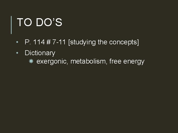 TO DO’S • P. 114 # 7 -11 [studying the concepts] • Dictionary exergonic,
