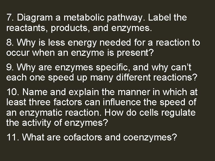 7. Diagram a metabolic pathway. Label the reactants, products, and enzymes. 8. Why is