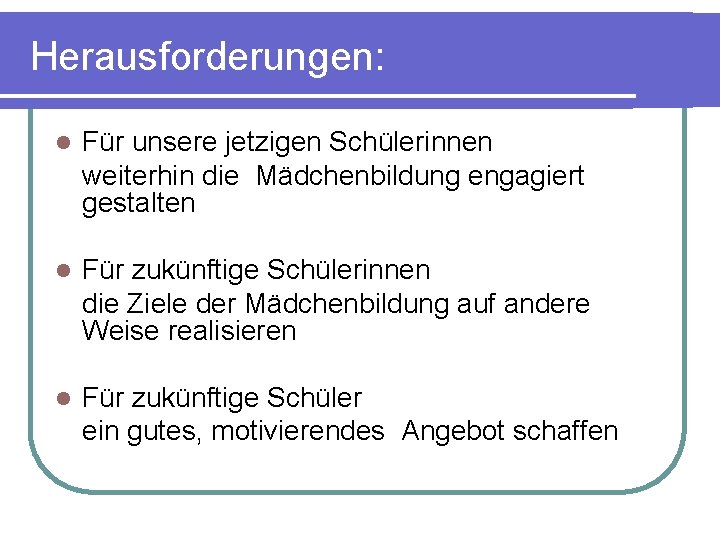 Herausforderungen: l Für unsere jetzigen Schülerinnen weiterhin die Mädchenbildung engagiert gestalten l Für zukünftige