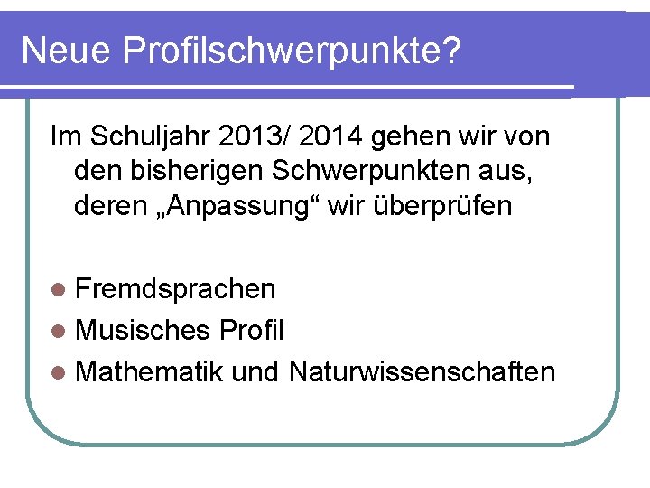 Neue Profilschwerpunkte? Im Schuljahr 2013/ 2014 gehen wir von den bisherigen Schwerpunkten aus, deren