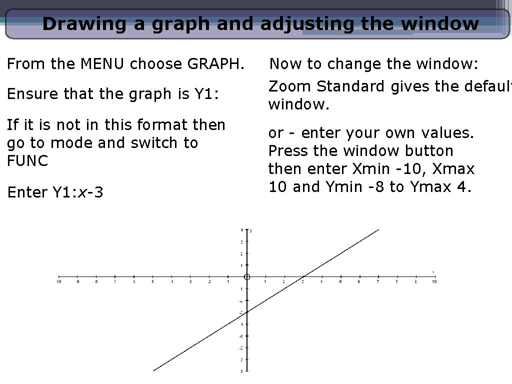 Drawing a graph and adjusting the window From the MENU choose GRAPH. Ensure that Drawing a graph and adjusting the window From the MENU choose GRAPH. Ensure that
