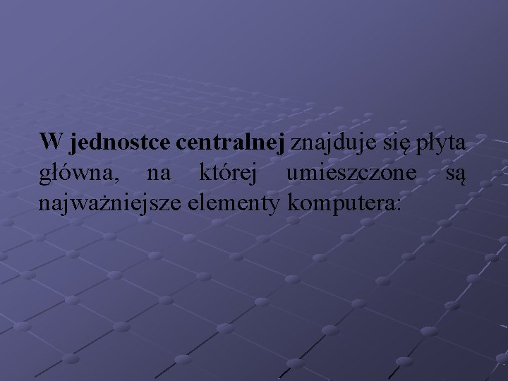 W jednostce centralnej znajduje się płyta główna, na której umieszczone są najważniejsze elementy komputera: