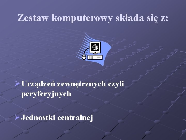 Zestaw komputerowy składa się z: Ø Urządzeń zewnętrznych czyli peryferyjnych Ø Jednostki centralnej 