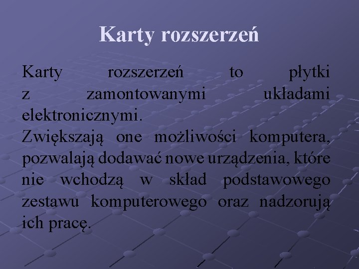 Karty rozszerzeń to płytki z zamontowanymi układami elektronicznymi. Zwiększają one możliwości komputera, pozwalają dodawać