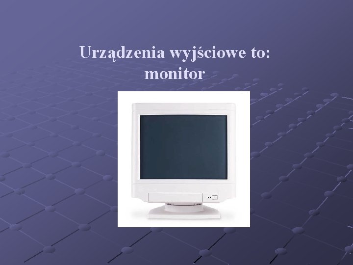 Urządzenia wyjściowe to: monitor 