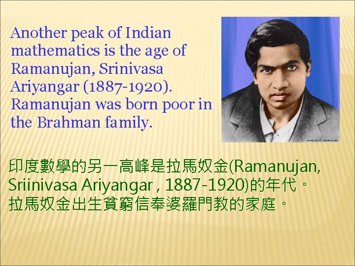 Another peak of Indian mathematics is the age of Ramanujan, Srinivasa Ariyangar (1887 -1920).